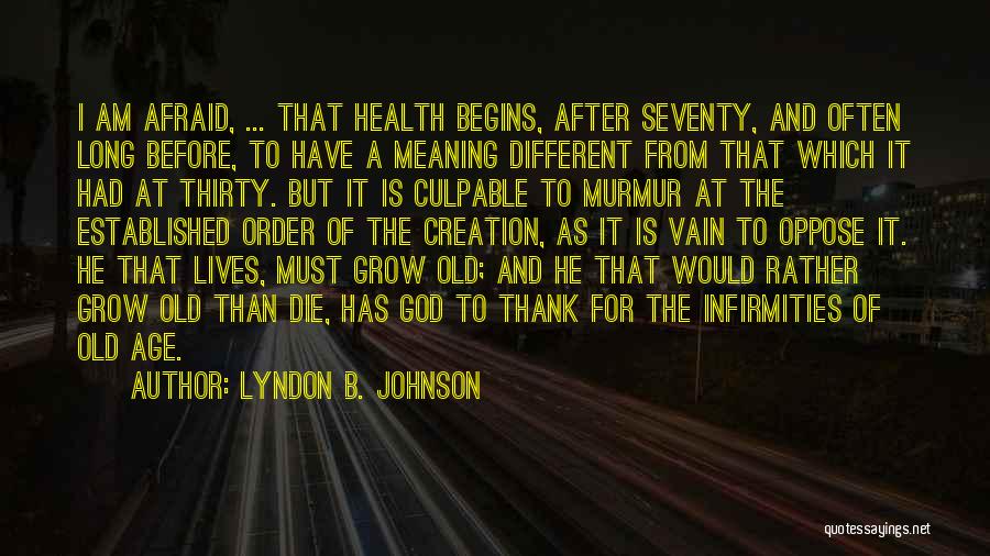 Lyndon B. Johnson Quotes: I Am Afraid, ... That Health Begins, After Seventy, And Often Long Before, To Have A Meaning Different From That