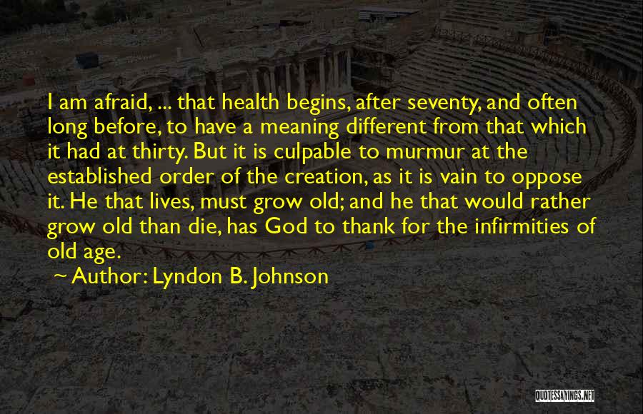 Lyndon B. Johnson Quotes: I Am Afraid, ... That Health Begins, After Seventy, And Often Long Before, To Have A Meaning Different From That