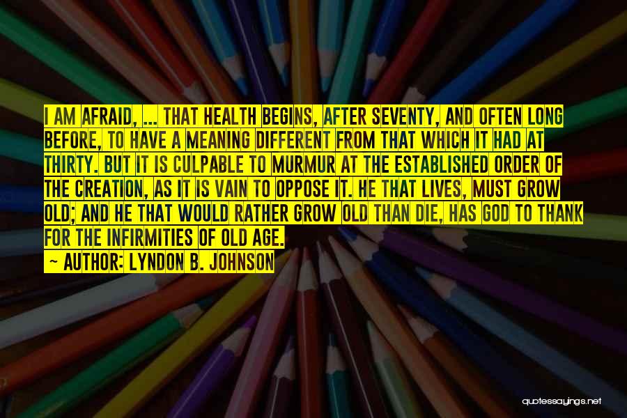 Lyndon B. Johnson Quotes: I Am Afraid, ... That Health Begins, After Seventy, And Often Long Before, To Have A Meaning Different From That