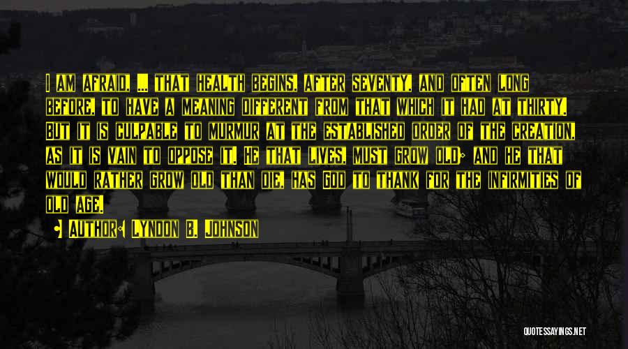 Lyndon B. Johnson Quotes: I Am Afraid, ... That Health Begins, After Seventy, And Often Long Before, To Have A Meaning Different From That