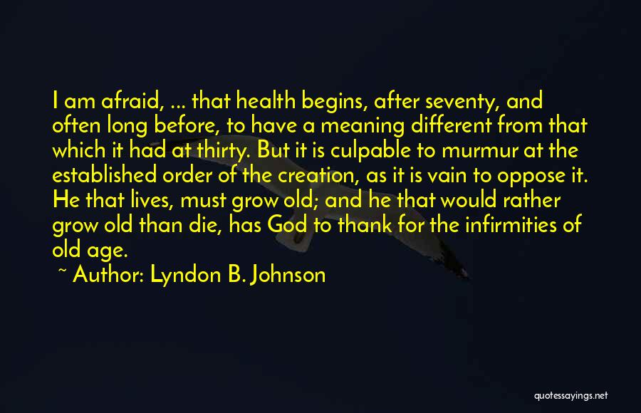Lyndon B. Johnson Quotes: I Am Afraid, ... That Health Begins, After Seventy, And Often Long Before, To Have A Meaning Different From That