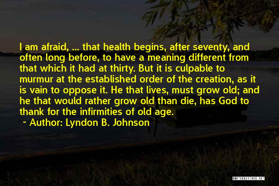 Lyndon B. Johnson Quotes: I Am Afraid, ... That Health Begins, After Seventy, And Often Long Before, To Have A Meaning Different From That