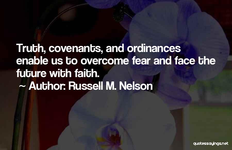 Russell M. Nelson Quotes: Truth, Covenants, And Ordinances Enable Us To Overcome Fear And Face The Future With Faith.