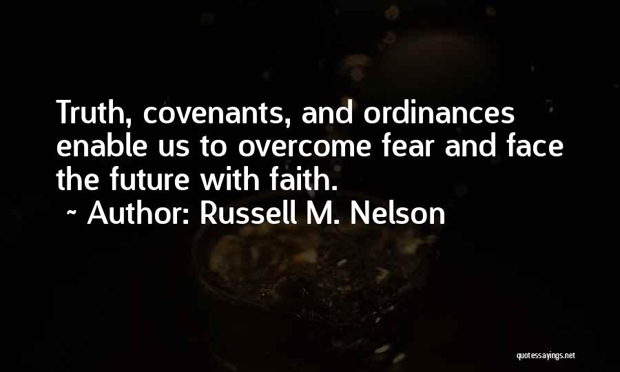 Russell M. Nelson Quotes: Truth, Covenants, And Ordinances Enable Us To Overcome Fear And Face The Future With Faith.