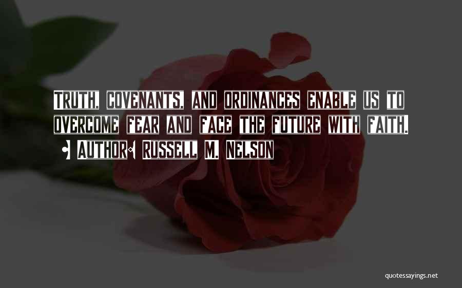 Russell M. Nelson Quotes: Truth, Covenants, And Ordinances Enable Us To Overcome Fear And Face The Future With Faith.