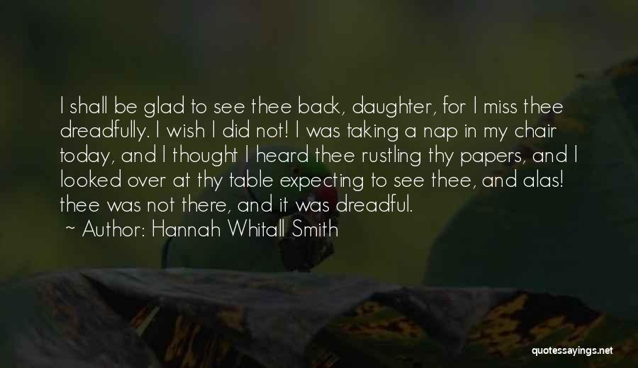 Hannah Whitall Smith Quotes: I Shall Be Glad To See Thee Back, Daughter, For I Miss Thee Dreadfully. I Wish I Did Not! I