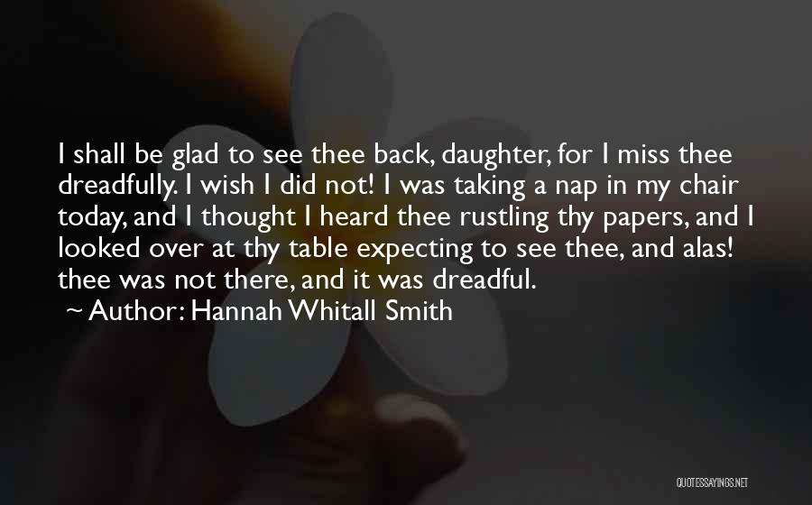 Hannah Whitall Smith Quotes: I Shall Be Glad To See Thee Back, Daughter, For I Miss Thee Dreadfully. I Wish I Did Not! I