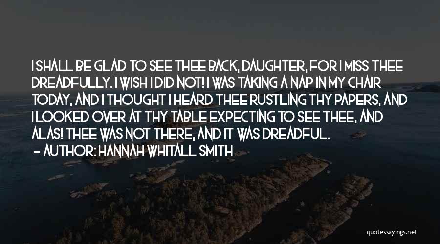 Hannah Whitall Smith Quotes: I Shall Be Glad To See Thee Back, Daughter, For I Miss Thee Dreadfully. I Wish I Did Not! I