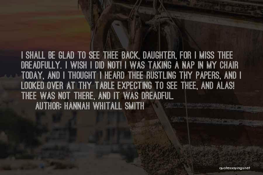 Hannah Whitall Smith Quotes: I Shall Be Glad To See Thee Back, Daughter, For I Miss Thee Dreadfully. I Wish I Did Not! I