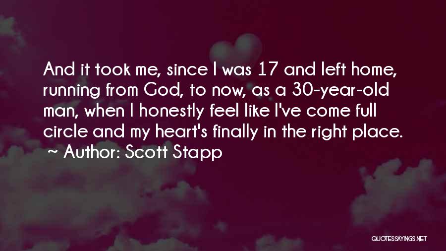 Scott Stapp Quotes: And It Took Me, Since I Was 17 And Left Home, Running From God, To Now, As A 30-year-old Man,