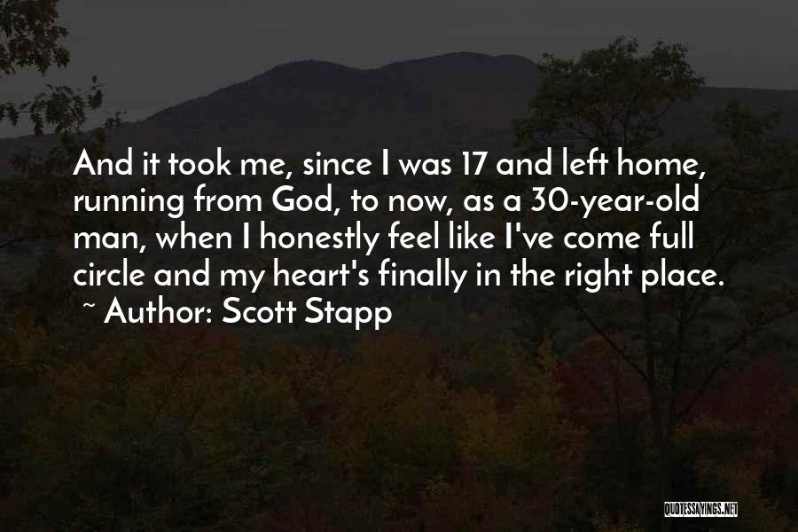 Scott Stapp Quotes: And It Took Me, Since I Was 17 And Left Home, Running From God, To Now, As A 30-year-old Man,