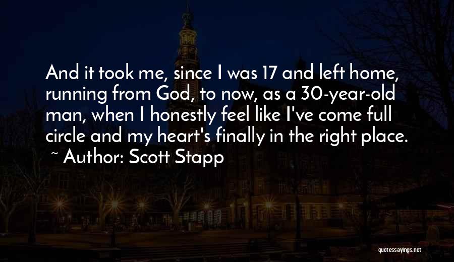 Scott Stapp Quotes: And It Took Me, Since I Was 17 And Left Home, Running From God, To Now, As A 30-year-old Man,