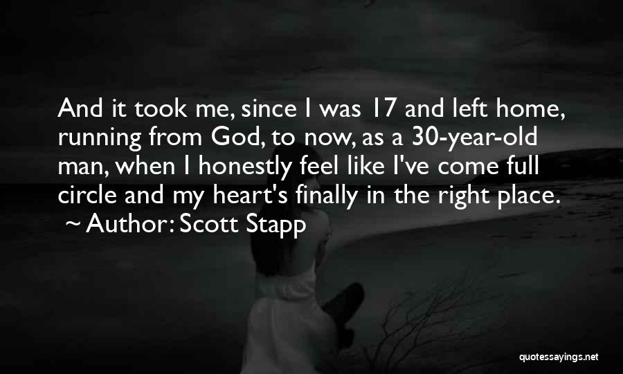 Scott Stapp Quotes: And It Took Me, Since I Was 17 And Left Home, Running From God, To Now, As A 30-year-old Man,