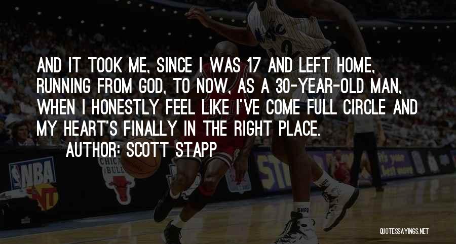 Scott Stapp Quotes: And It Took Me, Since I Was 17 And Left Home, Running From God, To Now, As A 30-year-old Man,