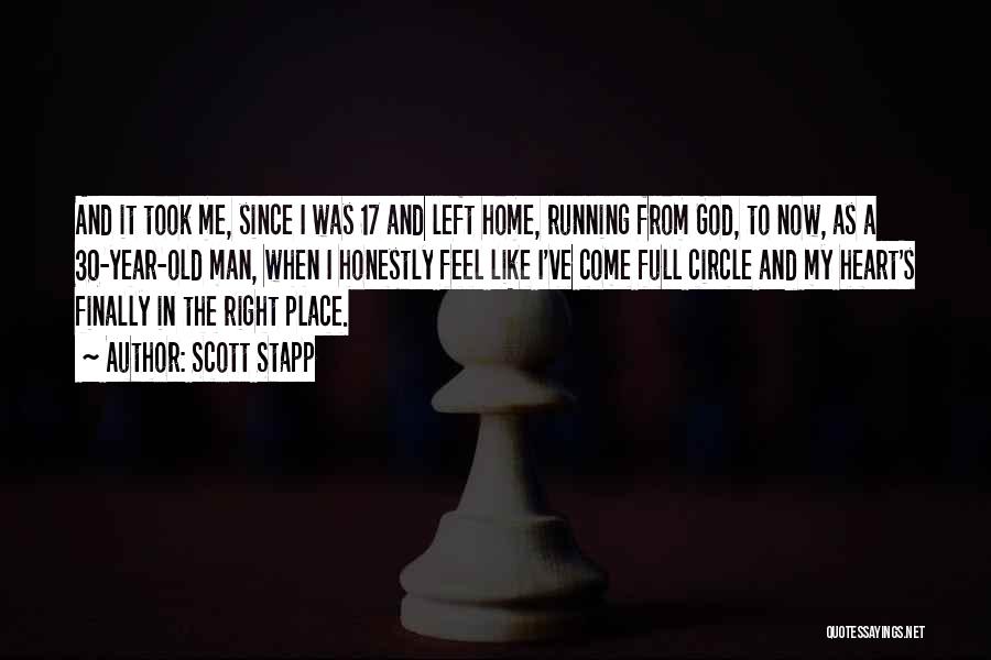 Scott Stapp Quotes: And It Took Me, Since I Was 17 And Left Home, Running From God, To Now, As A 30-year-old Man,