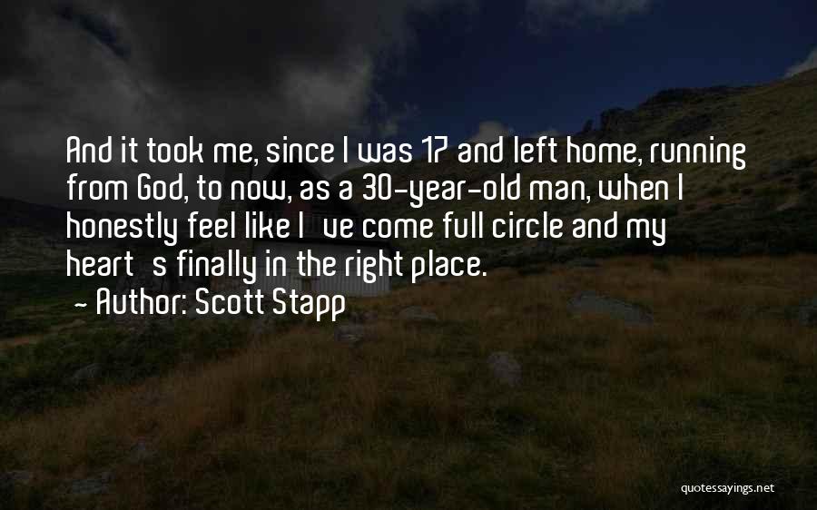 Scott Stapp Quotes: And It Took Me, Since I Was 17 And Left Home, Running From God, To Now, As A 30-year-old Man,
