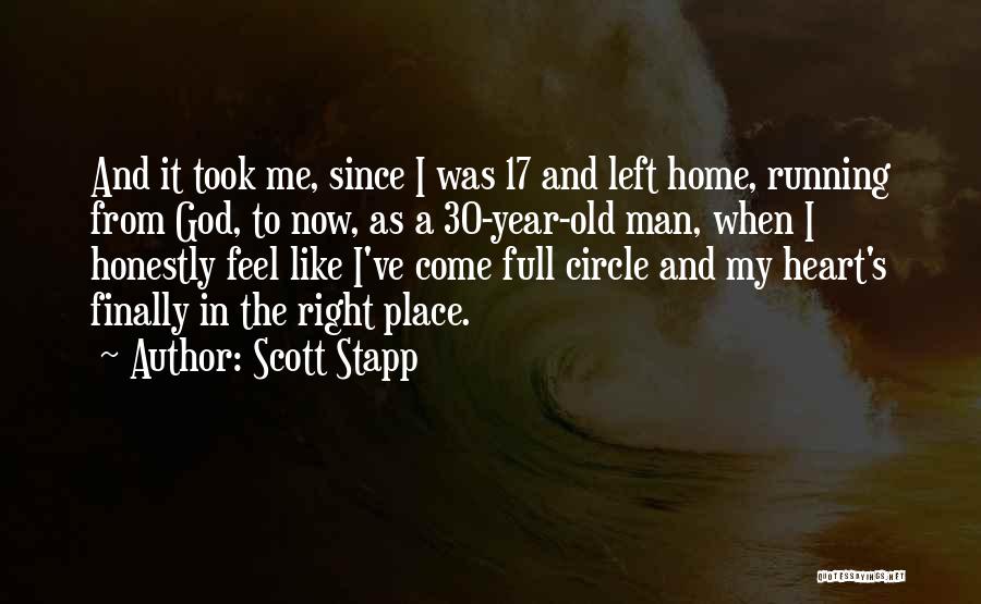 Scott Stapp Quotes: And It Took Me, Since I Was 17 And Left Home, Running From God, To Now, As A 30-year-old Man,