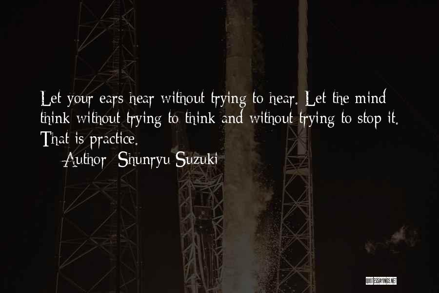 Shunryu Suzuki Quotes: Let Your Ears Hear Without Trying To Hear. Let The Mind Think Without Trying To Think And Without Trying To