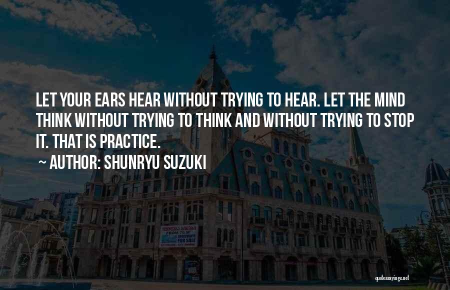 Shunryu Suzuki Quotes: Let Your Ears Hear Without Trying To Hear. Let The Mind Think Without Trying To Think And Without Trying To