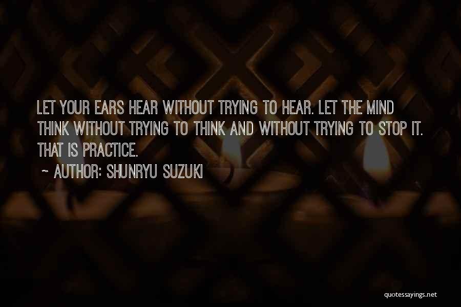 Shunryu Suzuki Quotes: Let Your Ears Hear Without Trying To Hear. Let The Mind Think Without Trying To Think And Without Trying To