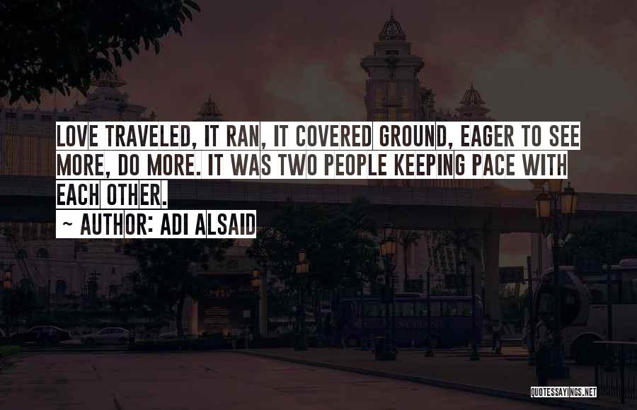 Adi Alsaid Quotes: Love Traveled, It Ran, It Covered Ground, Eager To See More, Do More. It Was Two People Keeping Pace With