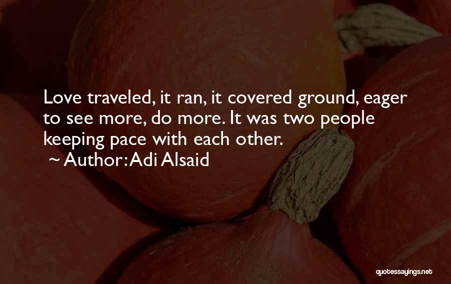 Adi Alsaid Quotes: Love Traveled, It Ran, It Covered Ground, Eager To See More, Do More. It Was Two People Keeping Pace With