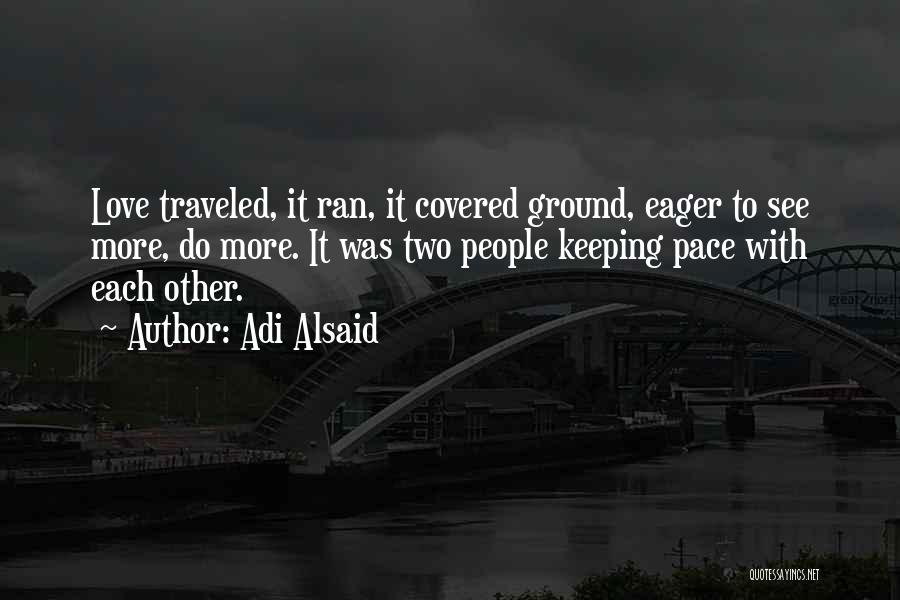 Adi Alsaid Quotes: Love Traveled, It Ran, It Covered Ground, Eager To See More, Do More. It Was Two People Keeping Pace With