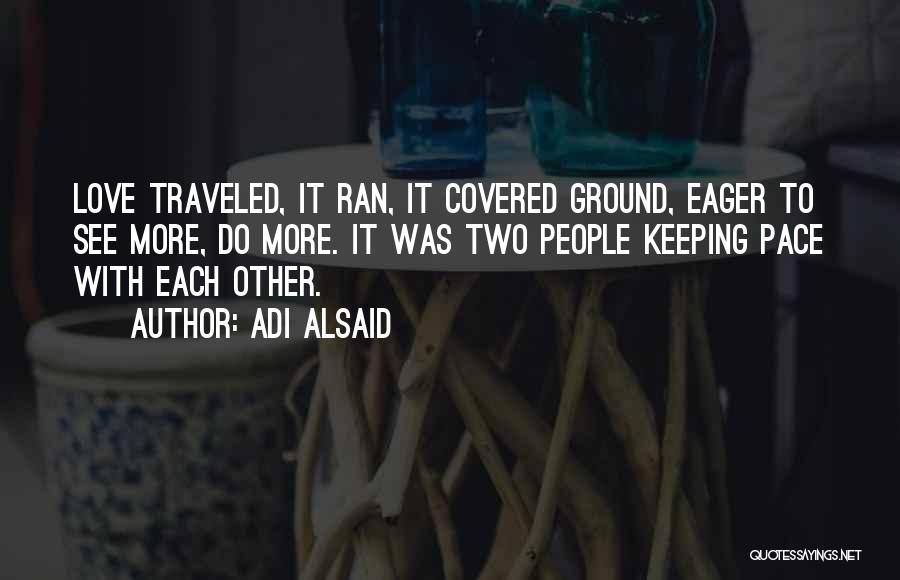 Adi Alsaid Quotes: Love Traveled, It Ran, It Covered Ground, Eager To See More, Do More. It Was Two People Keeping Pace With