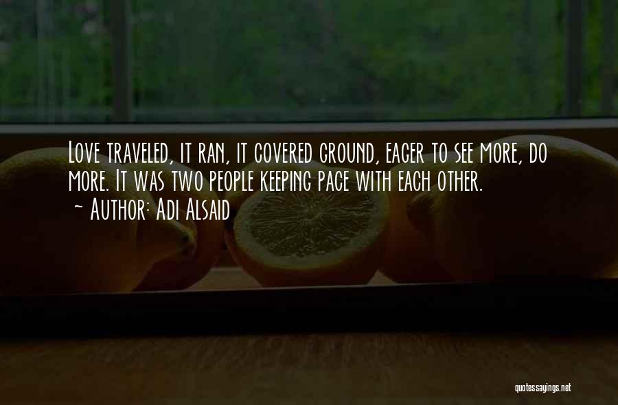 Adi Alsaid Quotes: Love Traveled, It Ran, It Covered Ground, Eager To See More, Do More. It Was Two People Keeping Pace With