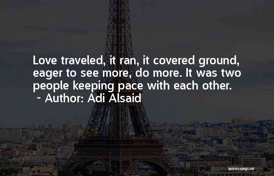 Adi Alsaid Quotes: Love Traveled, It Ran, It Covered Ground, Eager To See More, Do More. It Was Two People Keeping Pace With