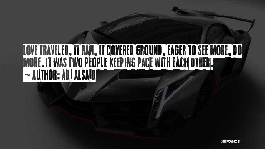 Adi Alsaid Quotes: Love Traveled, It Ran, It Covered Ground, Eager To See More, Do More. It Was Two People Keeping Pace With