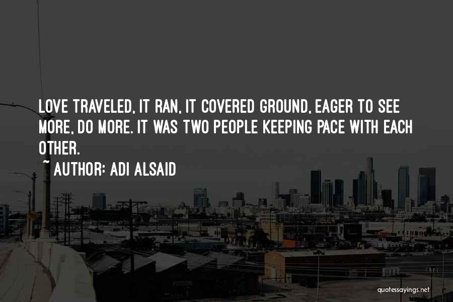 Adi Alsaid Quotes: Love Traveled, It Ran, It Covered Ground, Eager To See More, Do More. It Was Two People Keeping Pace With