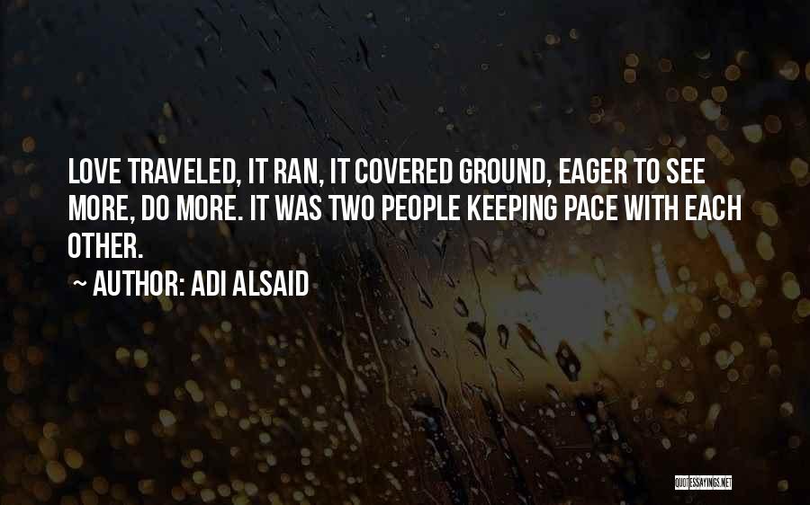 Adi Alsaid Quotes: Love Traveled, It Ran, It Covered Ground, Eager To See More, Do More. It Was Two People Keeping Pace With