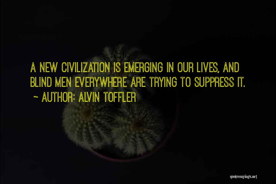 Alvin Toffler Quotes: A New Civilization Is Emerging In Our Lives, And Blind Men Everywhere Are Trying To Suppress It.