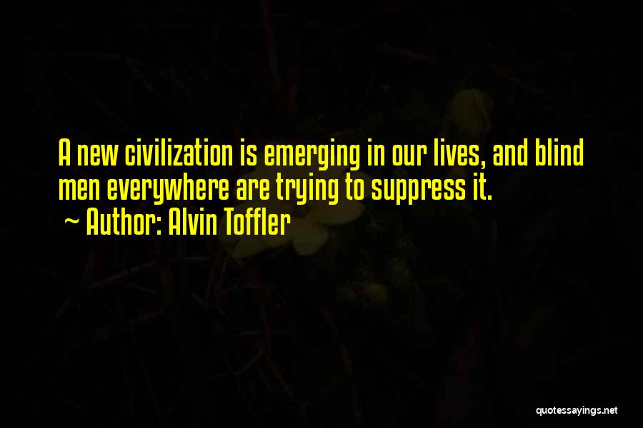 Alvin Toffler Quotes: A New Civilization Is Emerging In Our Lives, And Blind Men Everywhere Are Trying To Suppress It.