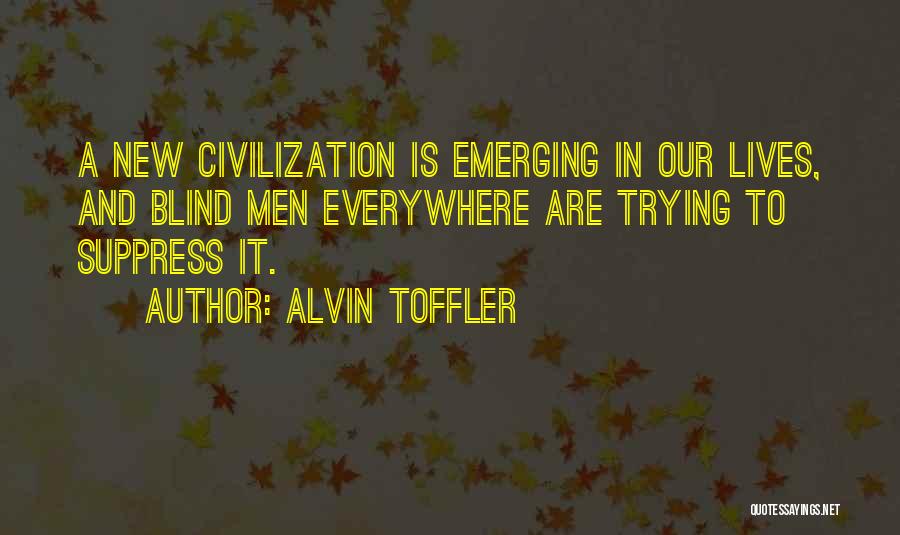 Alvin Toffler Quotes: A New Civilization Is Emerging In Our Lives, And Blind Men Everywhere Are Trying To Suppress It.