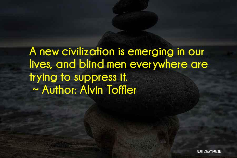 Alvin Toffler Quotes: A New Civilization Is Emerging In Our Lives, And Blind Men Everywhere Are Trying To Suppress It.