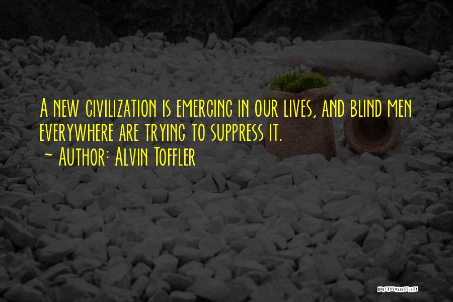Alvin Toffler Quotes: A New Civilization Is Emerging In Our Lives, And Blind Men Everywhere Are Trying To Suppress It.
