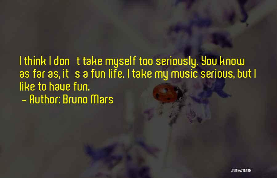 Bruno Mars Quotes: I Think I Don't Take Myself Too Seriously. You Know As Far As, It's A Fun Life. I Take My