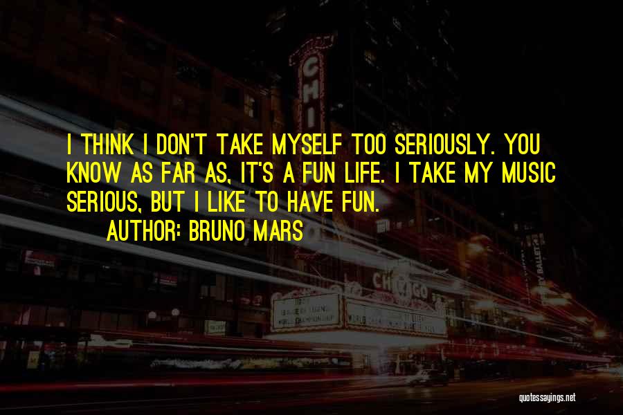 Bruno Mars Quotes: I Think I Don't Take Myself Too Seriously. You Know As Far As, It's A Fun Life. I Take My