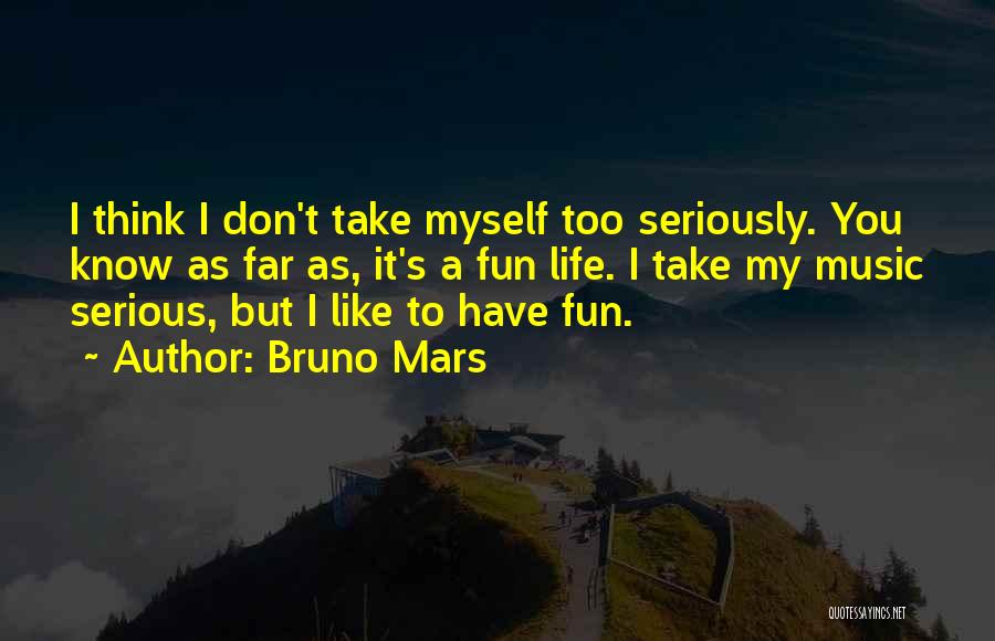 Bruno Mars Quotes: I Think I Don't Take Myself Too Seriously. You Know As Far As, It's A Fun Life. I Take My