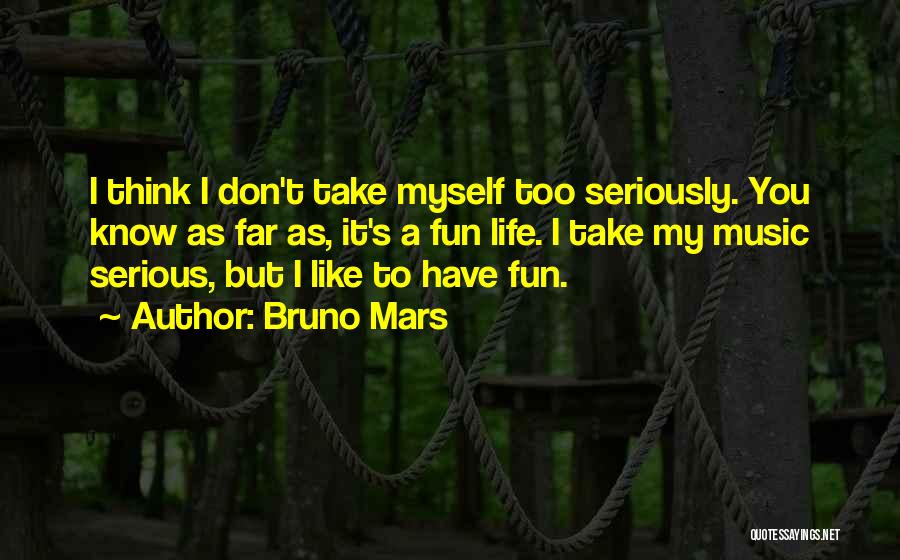 Bruno Mars Quotes: I Think I Don't Take Myself Too Seriously. You Know As Far As, It's A Fun Life. I Take My