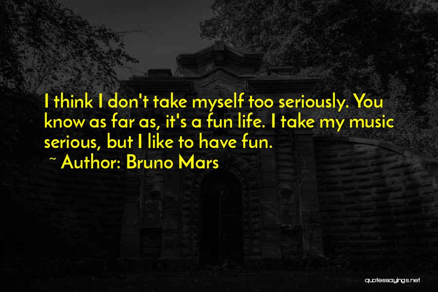 Bruno Mars Quotes: I Think I Don't Take Myself Too Seriously. You Know As Far As, It's A Fun Life. I Take My