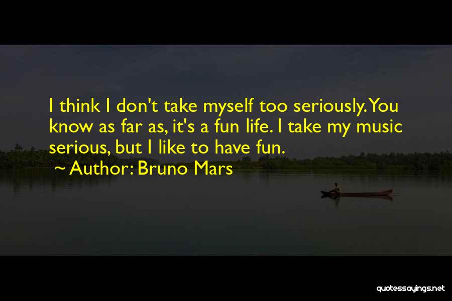 Bruno Mars Quotes: I Think I Don't Take Myself Too Seriously. You Know As Far As, It's A Fun Life. I Take My