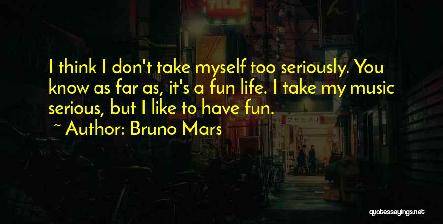 Bruno Mars Quotes: I Think I Don't Take Myself Too Seriously. You Know As Far As, It's A Fun Life. I Take My