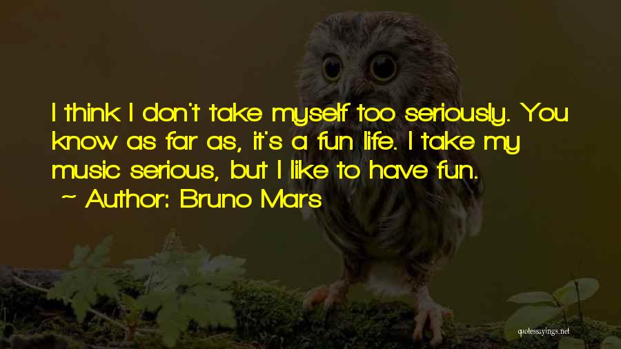 Bruno Mars Quotes: I Think I Don't Take Myself Too Seriously. You Know As Far As, It's A Fun Life. I Take My