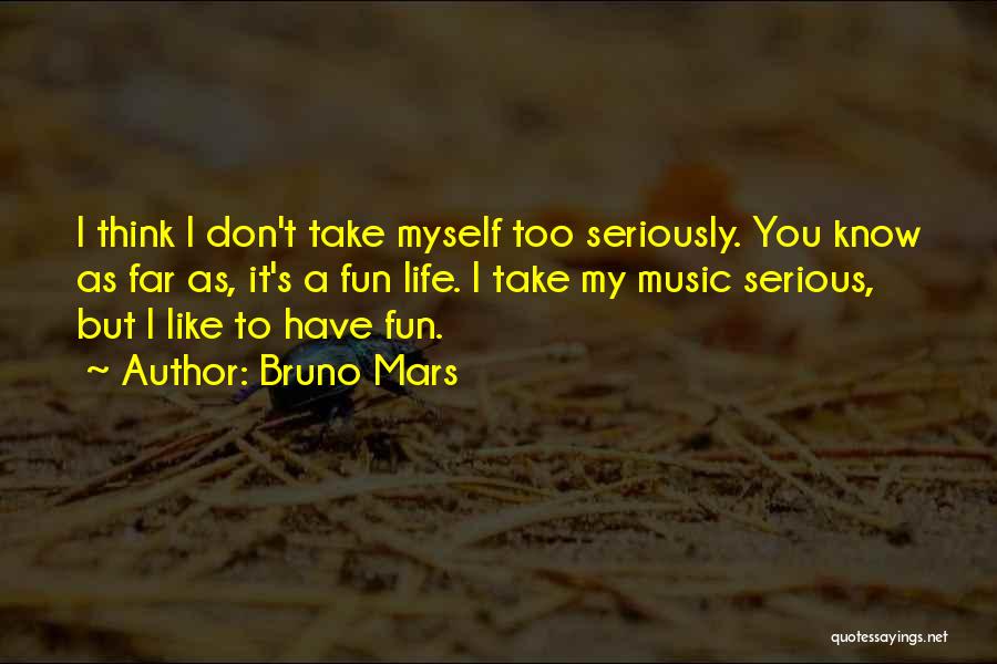 Bruno Mars Quotes: I Think I Don't Take Myself Too Seriously. You Know As Far As, It's A Fun Life. I Take My