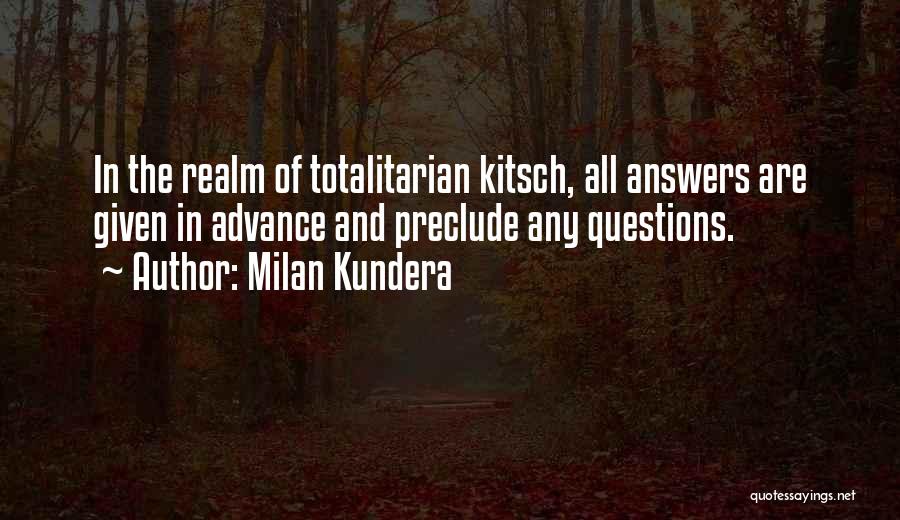 Milan Kundera Quotes: In The Realm Of Totalitarian Kitsch, All Answers Are Given In Advance And Preclude Any Questions.