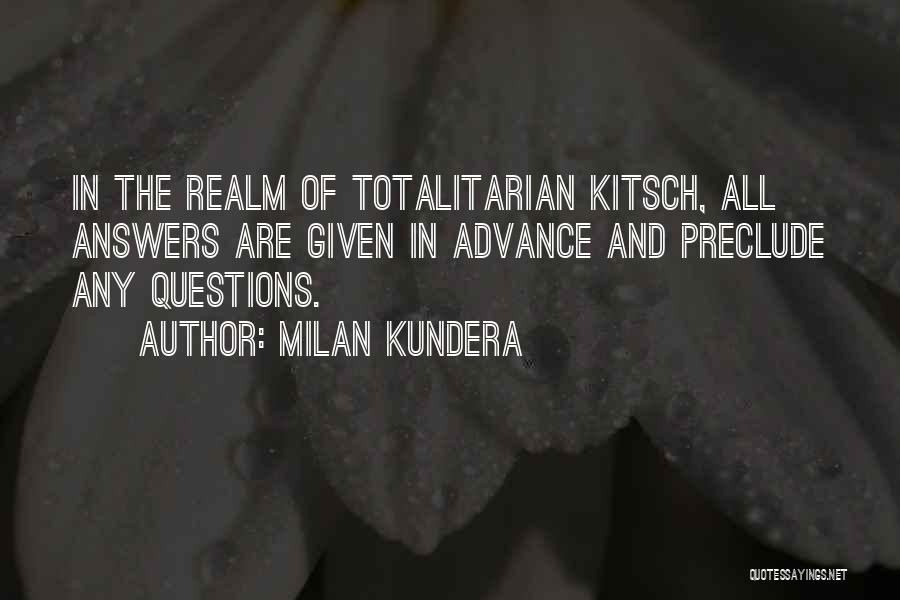 Milan Kundera Quotes: In The Realm Of Totalitarian Kitsch, All Answers Are Given In Advance And Preclude Any Questions.