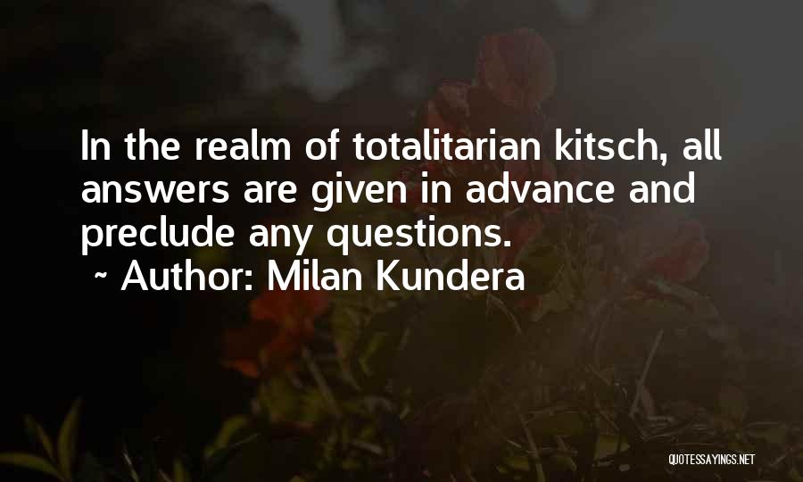 Milan Kundera Quotes: In The Realm Of Totalitarian Kitsch, All Answers Are Given In Advance And Preclude Any Questions.